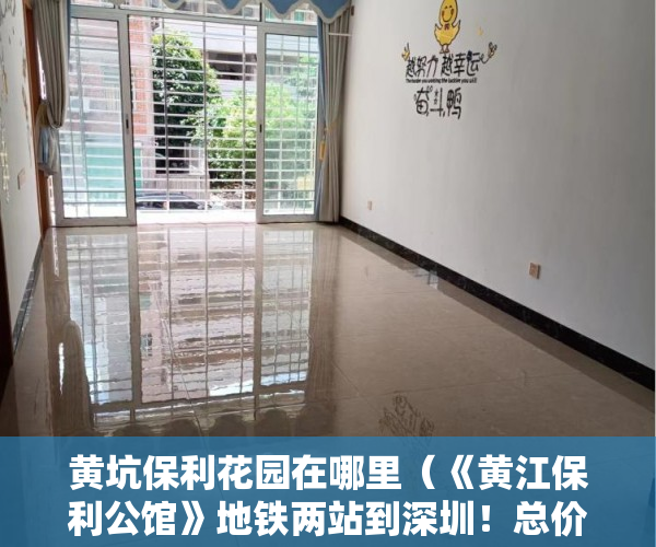 黄坑保利花园在哪里（《黄江保利公馆》地铁两站到深圳！总价6x万起享光明！ ）小产权多久可以卖，
