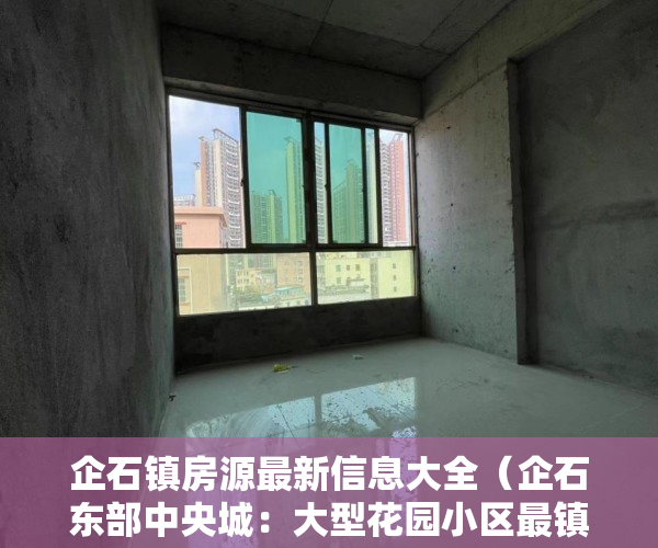 企石镇房源最新信息大全（企石东部中央城：大型花园小区最镇中心区 ）小产权房一般可以住多久，