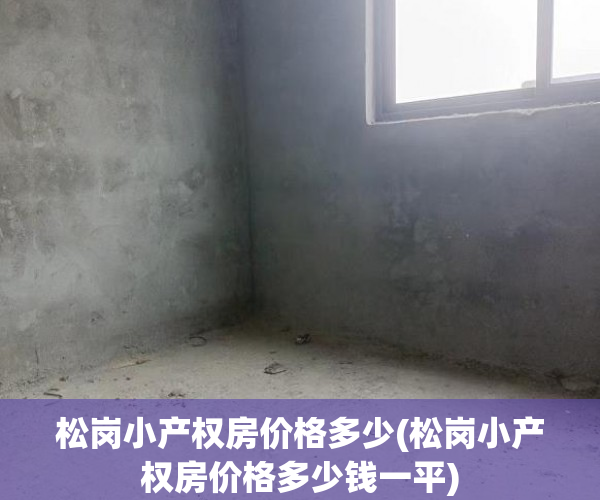 松岗小产权房价格多少(松岗小产权房价格多少钱一平) 松岗小产权房价格多少(松岗小产权房价格多少钱一平)