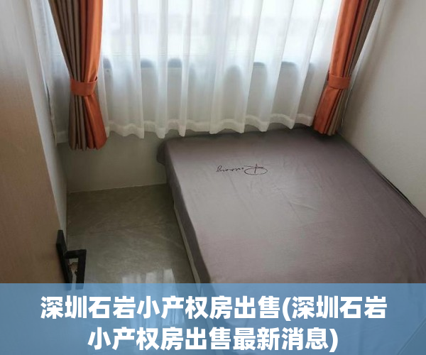 深圳石岩小产权房出售(深圳石岩小产权房出售最新消息)