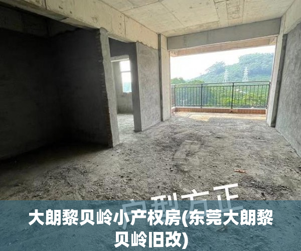 大朗黎贝岭小产权房(东莞大朗黎贝岭旧改) 大朗黎贝岭小产权房(东莞大朗黎贝岭旧改)