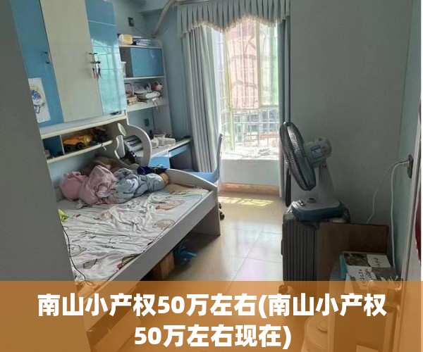 南山小产权50万左右(南山小产权50万左右现在) 南山小产权50万左右(南山小产权50万左右现在)