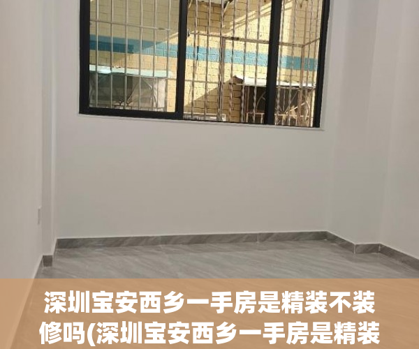 深圳宝安西乡一手房是精装不装修吗(深圳宝安西乡一手房是精装不装修吗多少钱)