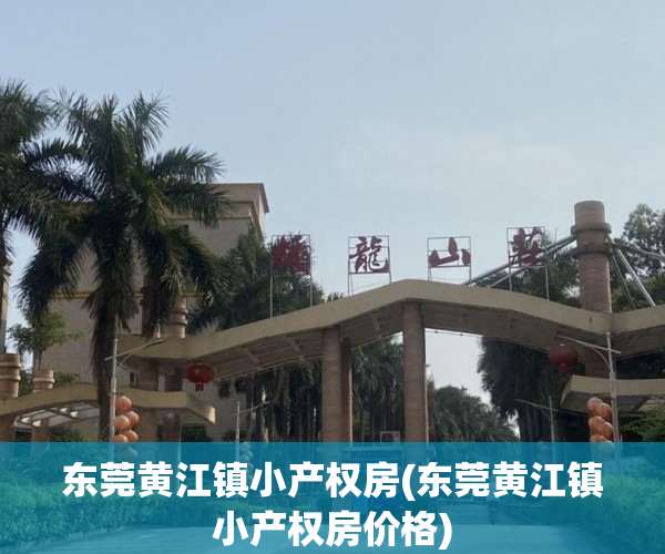 东莞黄江镇小产权房(东莞黄江镇小产权房价格) 东莞黄江镇小产权房(东莞黄江镇小产权房价格)