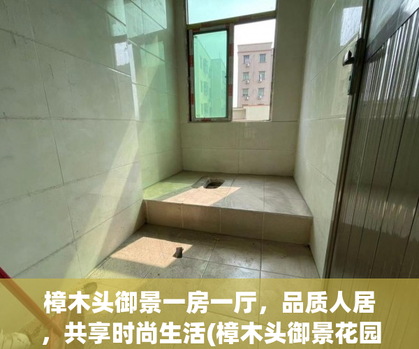 樟木头御景一房一厅，品质人居，共享时尚生活(樟木头御景花园分布图)