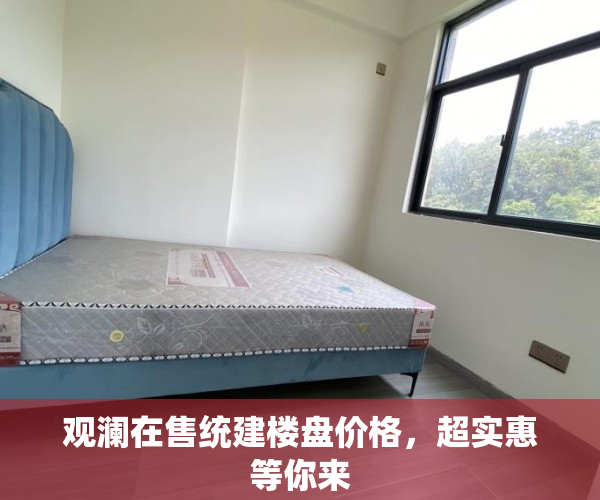 观澜在售统建楼盘价格，超实惠等你来