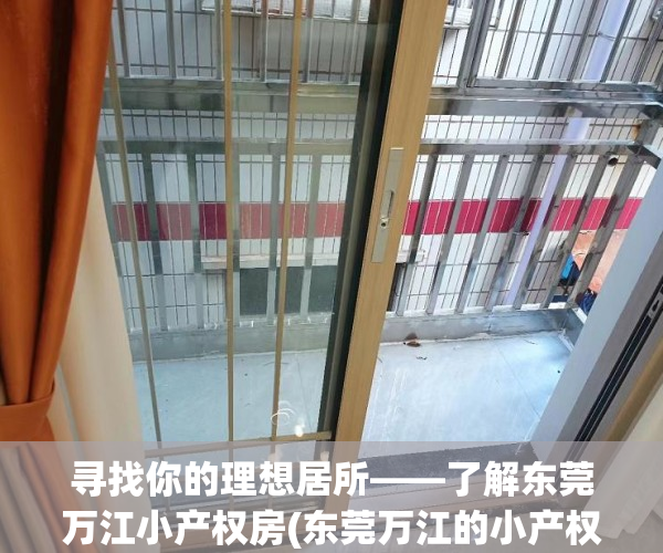 寻找你的理想居所——了解东莞万江小产权房(东莞万江的小产权房现在怎么样)