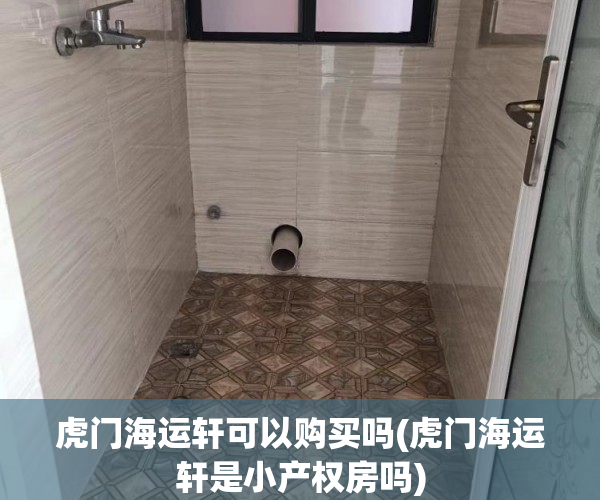 虎门海运轩可以购买吗(虎门海运轩是小产权房吗) 虎门海运轩可以购买吗(虎门海运轩是小产权房吗)
