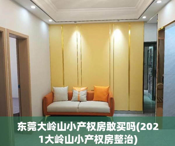 东莞大岭山小产权房敢买吗(2021大岭山小产权房整治) 东莞大岭山小产权房敢买吗(2021大岭山小产权房整治)