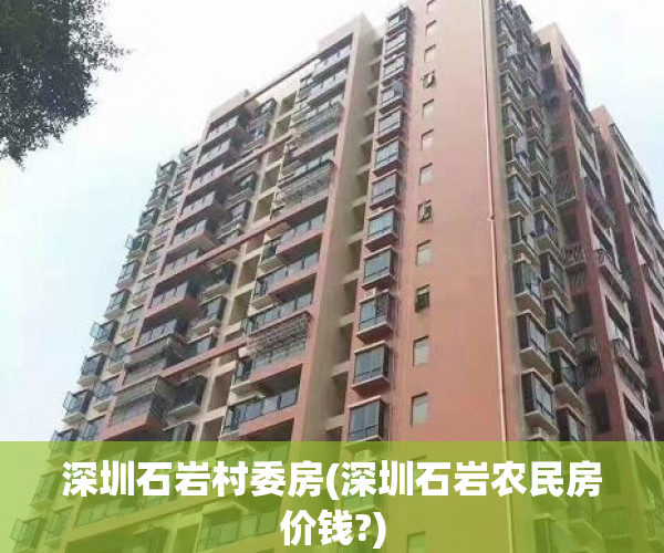 深圳石岩村委房(深圳石岩农民房价钱?) 深圳石岩村委房(深圳石岩农民房价钱?)