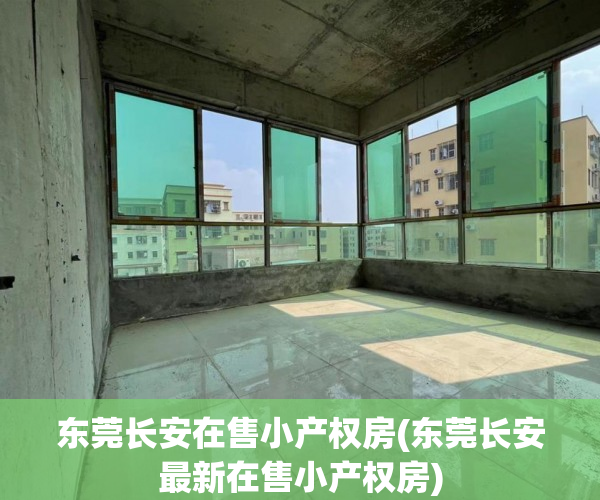 东莞长安在售小产权房(东莞长安最新在售小产权房) 东莞长安在售小产权房(东莞长安最新在售小产权房)