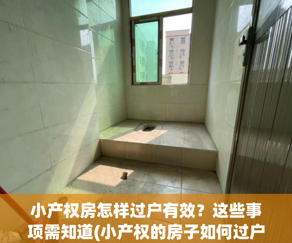 小产权房怎样过户有效？这些事项需知道(小产权的房子如何过户手续)
