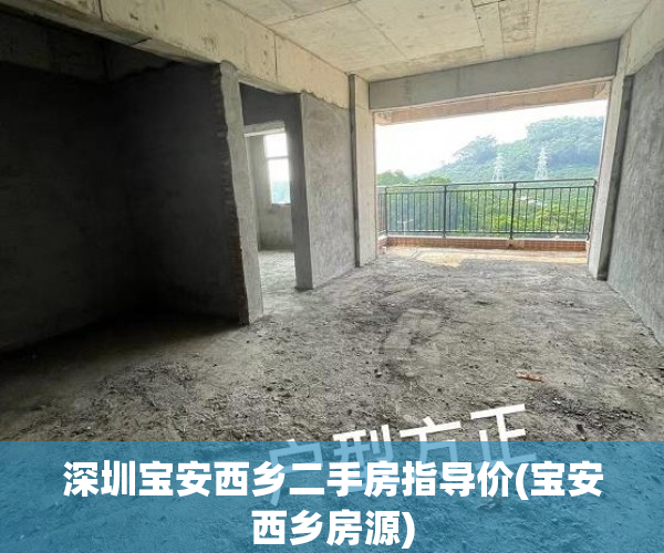 深圳宝安西乡二手房指导价(宝安西乡房源) 深圳宝安西乡二手房指导价(宝安西乡房源)