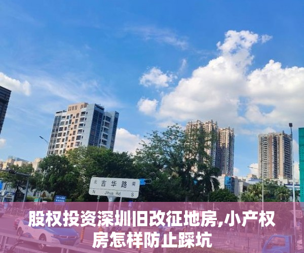 股权投资深圳旧改征地房,小产权房怎样防止踩坑