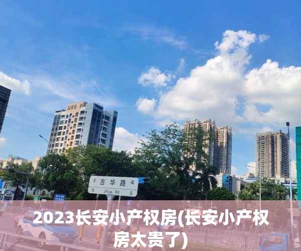 2023长安小产权房(长安小产权房太贵了) 2023长安小产权房(长安小产权房太贵了)
