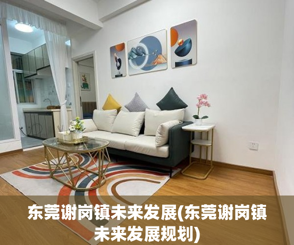 东莞谢岗镇未来发展(东莞谢岗镇未来发展规划) 东莞谢岗镇未来发展(东莞谢岗镇未来发展规划)