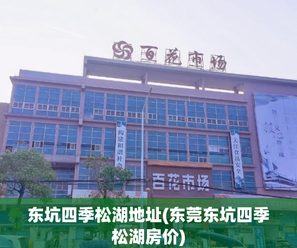 东坑四季松湖地址(东莞东坑四季松湖房价)
