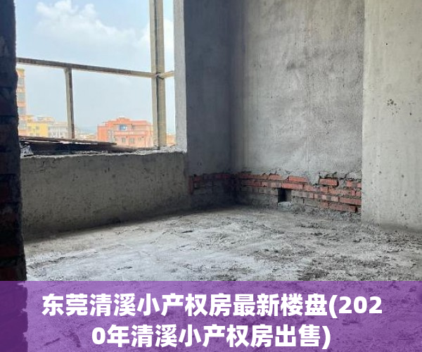 东莞清溪小产权房最新楼盘(2020年清溪小产权房出售) 东莞清溪小产权房最新楼盘(2020年清溪小产权房出售)