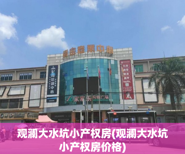 观澜大水坑小产权房(观澜大水坑小产权房价格) 观澜大水坑小产权房(观澜大水坑小产权房价格)
