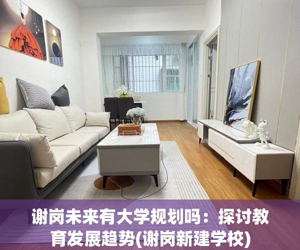 谢岗未来有大学规划吗：探讨教育发展趋势(谢岗新建学校)