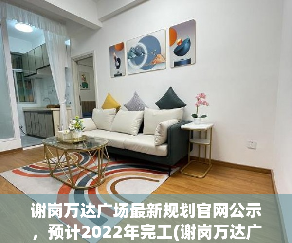 谢岗万达广场最新规划官网公示，预计2022年完工(谢岗万达广场什么时候开盘)