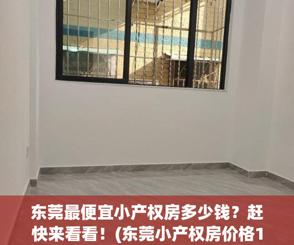 东莞最便宜小产权房多少钱？赶快来看看！(东莞小产权房价格10多万)