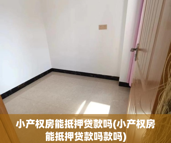 小产权房能抵押贷款吗(小产权房能抵押贷款吗款吗) 小产权房能抵押贷款吗(小产权房能抵押贷款吗款吗)