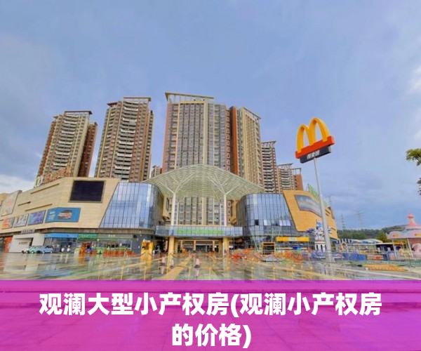 观澜大型小产权房(观澜小产权房的价格)