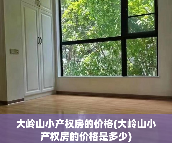 大岭山小产权房的价格(大岭山小产权房的价格是多少) 大岭山小产权房的价格(大岭山小产权房的价格是多少)
