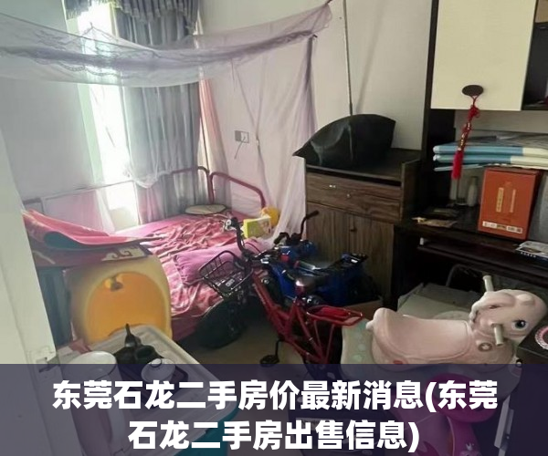 东莞石龙二手房价最新消息(东莞石龙二手房出售信息) 东莞石龙二手房价最新消息(东莞石龙二手房出售信息)