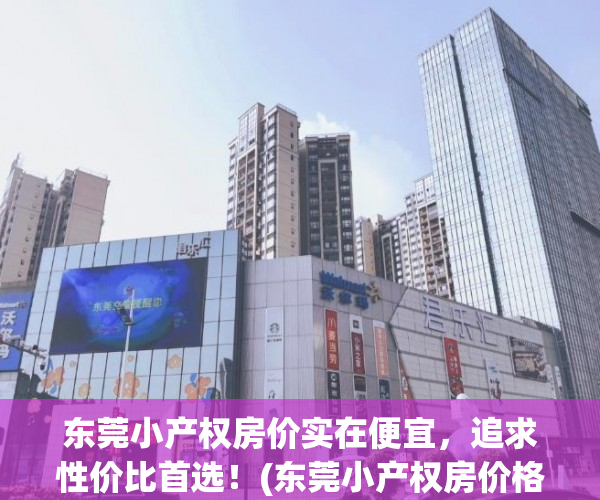 东莞小产权房价实在便宜，追求性价比首选！(东莞小产权房价格多少)