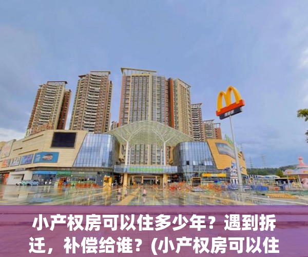 小产权房可以住多少年？遇到拆迁，补偿给谁？(小产权房可以住几年)