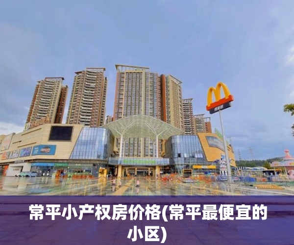 常平小产权房价格(常平最便宜的小区) 常平小产权房价格(常平最便宜的小区)