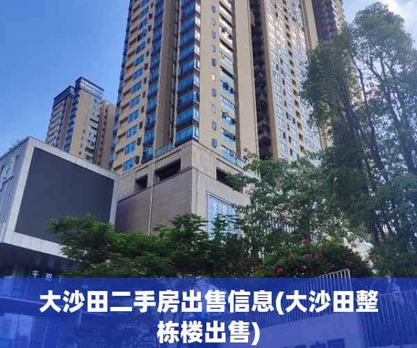 大沙田二手房出售信息(大沙田整栋楼出售) 大沙田二手房出售信息(大沙田整栋楼出售)