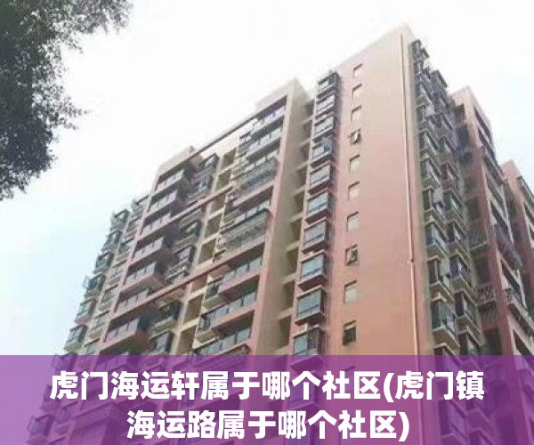 虎门海运轩属于哪个社区(虎门镇海运路属于哪个社区) 虎门海运轩属于哪个社区(虎门镇海运路属于哪个社区)