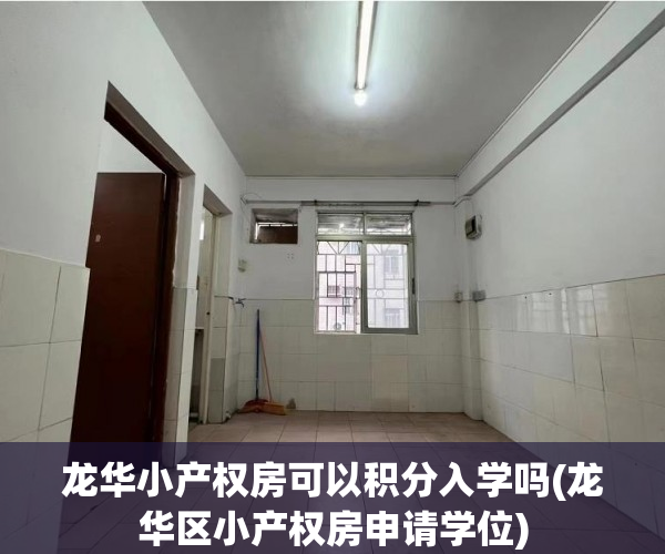 龙华小产权房可以积分入学吗(龙华区小产权房申请学位) 龙华小产权房可以积分入学吗(龙华区小产权房申请学位)