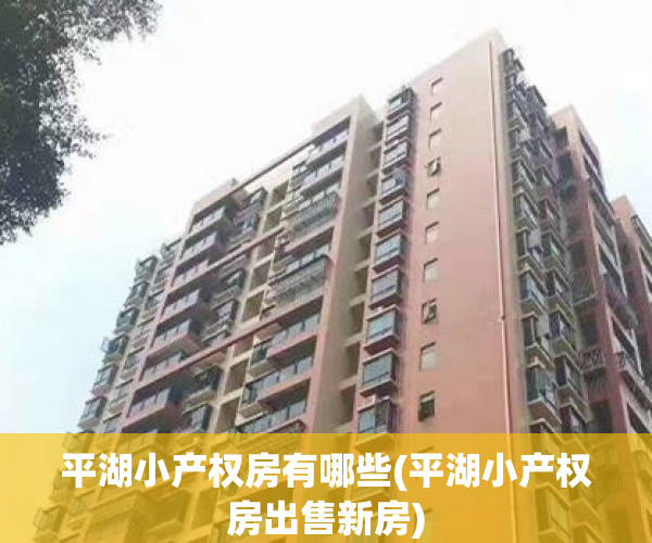 平湖小产权房有哪些(平湖小产权房出售新房) 平湖小产权房有哪些(平湖小产权房出售新房)