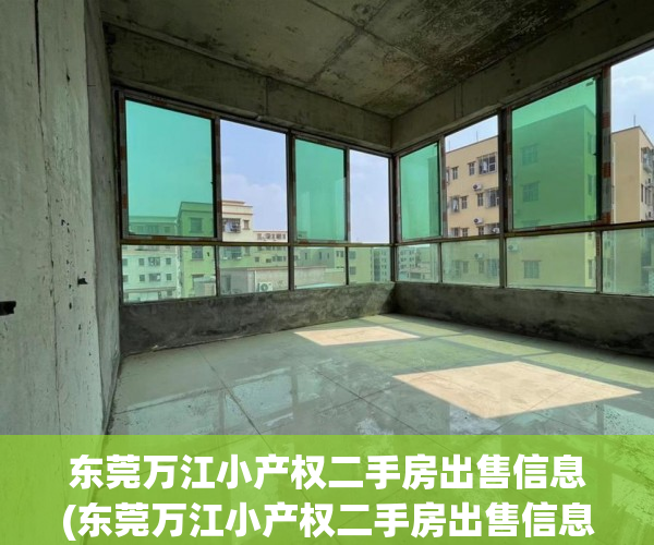 东莞万江小产权二手房出售信息(东莞万江小产权二手房出售信息网) 东莞万江小产权二手房出售信息(东莞万江小产权二手房出售信息网)