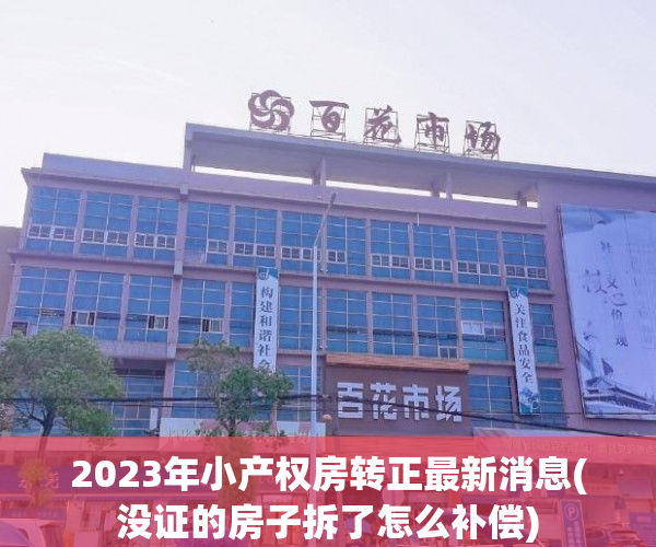 2023年小产权房转正最新消息(没证的房子拆了怎么补偿) 2023年小产权房转正最新消息(没证的房子拆了怎么补偿)