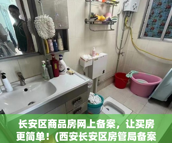 长安区商品房网上备案，让买房更简单！(西安长安区房管局备案查询网)