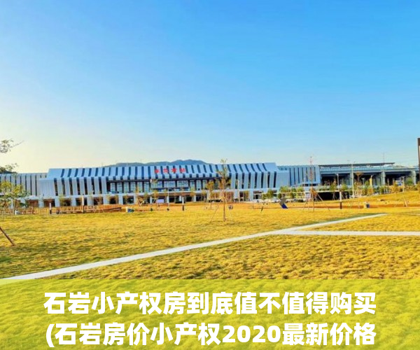 石岩小产权房到底值不值得购买(石岩房价小产权2020最新价格) 石岩小产权房到底值不值得购买(石岩房价小产权2020最新价格)