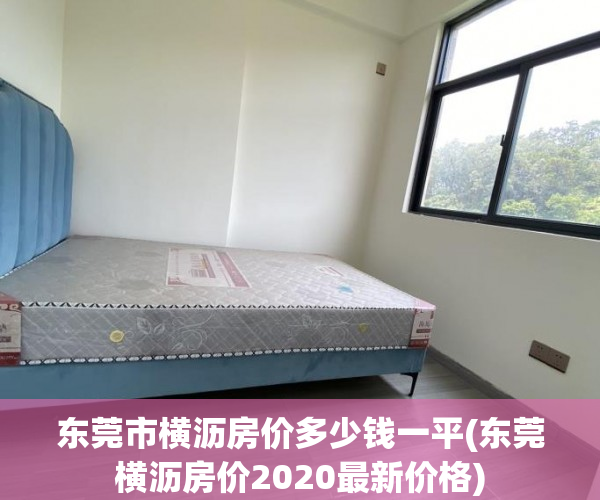 东莞市横沥房价多少钱一平(东莞横沥房价2020最新价格) 东莞市横沥房价多少钱一平(东莞横沥房价2020最新价格)