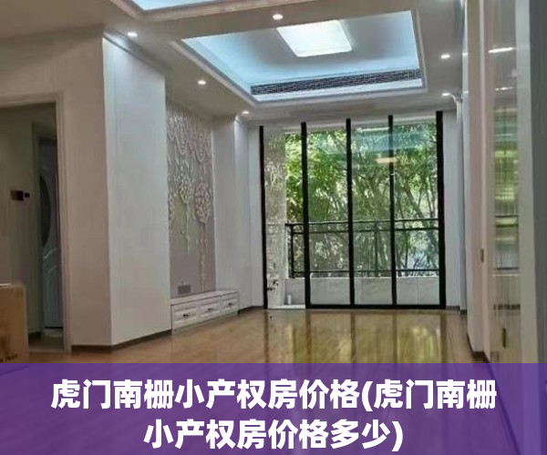 虎门南栅小产权房价格(虎门南栅小产权房价格多少) 虎门南栅小产权房价格(虎门南栅小产权房价格多少)