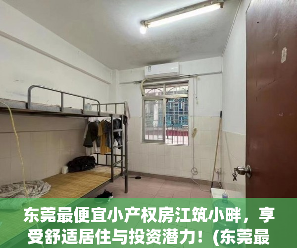 东莞最便宜小产权房江筑小畔，享受舒适居住与投资潜力！(东莞最新小产权房房源)