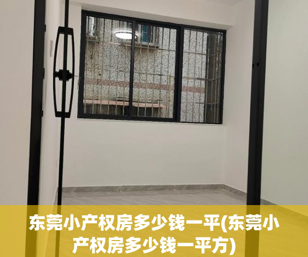 东莞小产权房多少钱一平(东莞小产权房多少钱一平方) 东莞小产权房多少钱一平(东莞小产权房多少钱一平方)