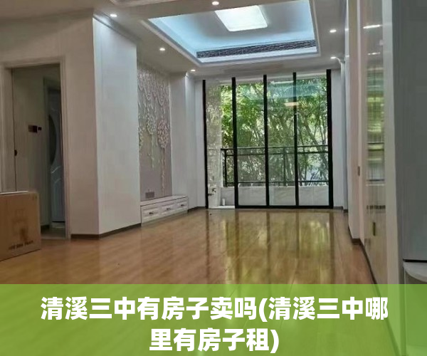 清溪三中有房子卖吗(清溪三中哪里有房子租) 清溪三中有房子卖吗(清溪三中哪里有房子租)