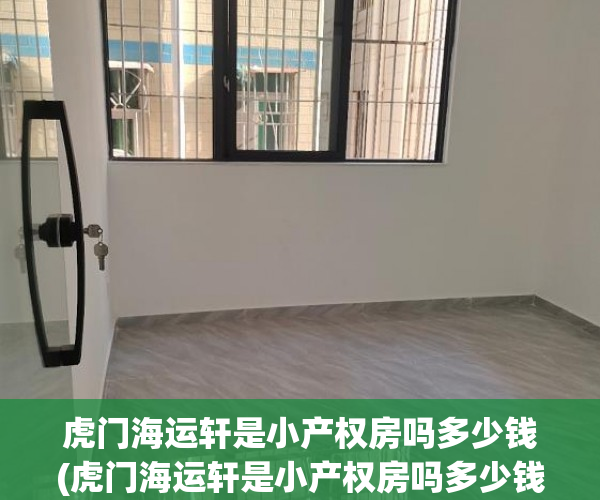 虎门海运轩是小产权房吗多少钱(虎门海运轩是小产权房吗多少钱一平) 虎门海运轩是小产权房吗多少钱(虎门海运轩是小产权房吗多少钱一平)