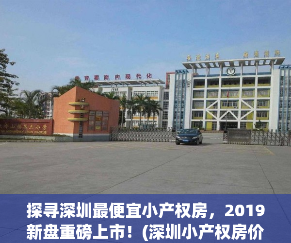 探寻深圳最便宜小产权房，2019新盘重磅上市！(深圳小产权房价多少钱一平方)