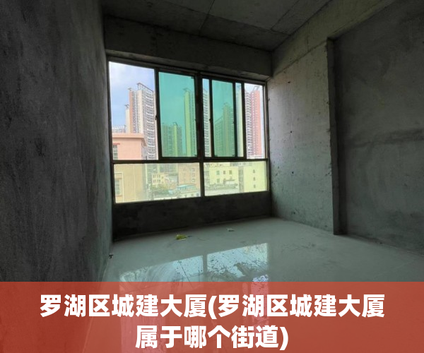 罗湖区城建大厦(罗湖区城建大厦属于哪个街道) 罗湖区城建大厦(罗湖区城建大厦属于哪个街道)