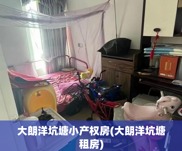 大朗洋坑塘小产权房(大朗洋坑塘租房) 大朗洋坑塘小产权房(大朗洋坑塘租房)